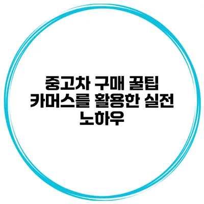 중고차 구매 꿀팁 카머스를 활용한 실전 노하우