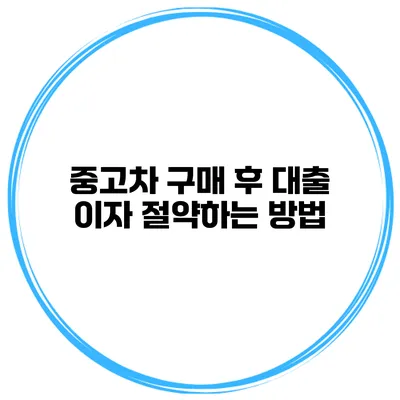 중고차 구매 후 대출 이자 절약하는 방법