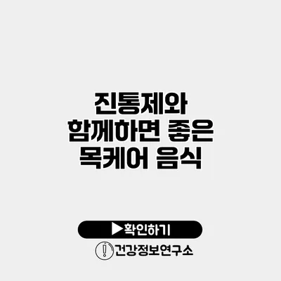 진통제와 함께하면 좋은 목케어 음식