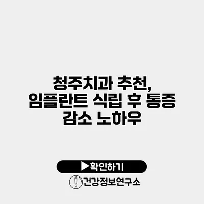 청주치과 추천, 임플란트 식립 후 통증 감소 노하우