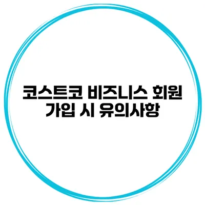 코스트코 비즈니스 회원 가입 시 유의사항