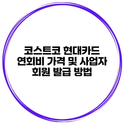 코스트코 현대카드 연회비 가격 및 사업자 회원 발급 방법