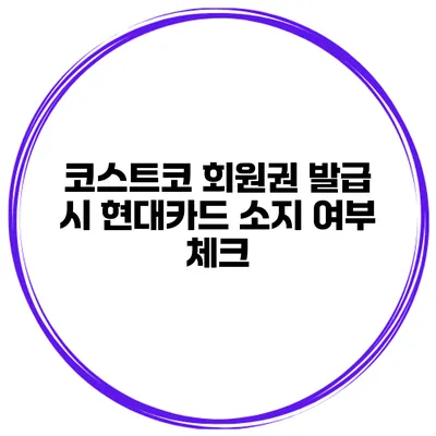 코스트코 회원권 발급 시 현대카드 소지 여부 체크