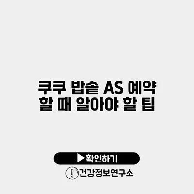 쿠쿠 밥솥 A/S 예약 할 때 알아야 할 팁