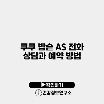 쿠쿠 밥솥 A/S 전화 상담과 예약 방법