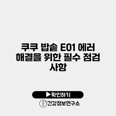 쿠쿠 밥솥 E01 에러 해결을 위한 필수 점검 사항