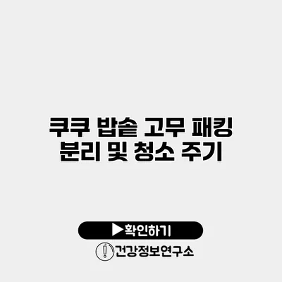 쿠쿠 밥솥 고무 패킹 분리 및 청소 주기