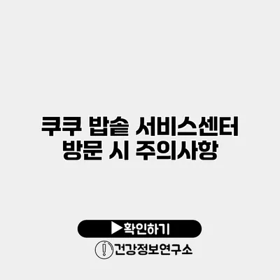 쿠쿠 밥솥 서비스센터 방문 시 주의사항