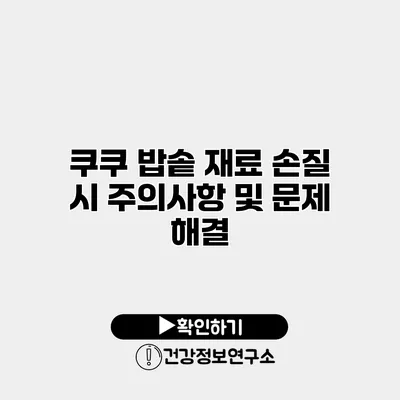 쿠쿠 밥솥 재료 손질 시 주의사항 및 문제 해결