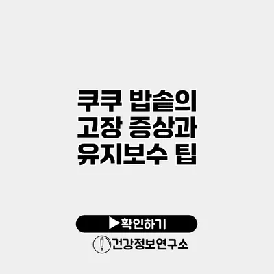 쿠쿠 밥솥의 고장 증상과 유지보수 팁