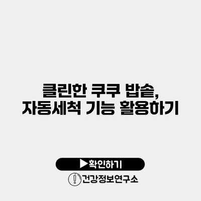 클린한 쿠쿠 밥솥, 자동세척 기능 활용하기