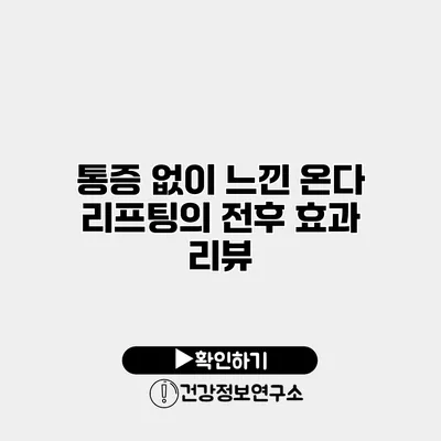 통증 없이 느낀 온다 리프팅의 전후 효과 리뷰