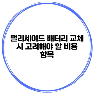 팰리세이드 배터리 교체 시 고려해야 할 비용 항목
