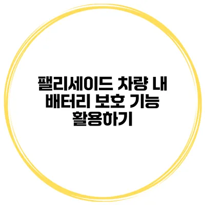 팰리세이드 차량 내 배터리 보호 기능 활용하기