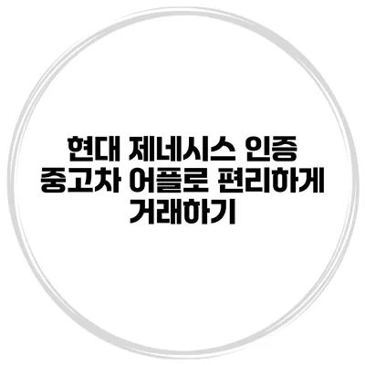 현대 제네시스 인증 중고차 어플로 편리하게 거래하기
